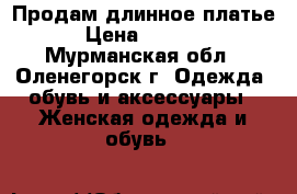 Продам длинное платье. › Цена ­ 10 000 - Мурманская обл., Оленегорск г. Одежда, обувь и аксессуары » Женская одежда и обувь   